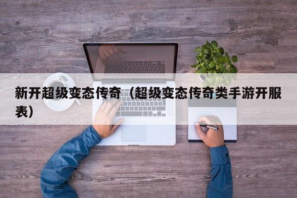 新开超级变态传奇（超级变态传奇类手游开服表）  第1张