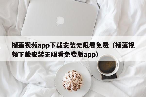 榴莲视频app下载安装无限看免费（榴莲视频下载安装无限看免费版app）  第1张