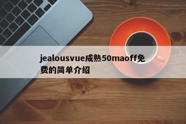 jealousvue成熟50maoff免费的简单介绍  第1张