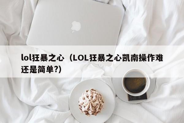 lol狂暴之心（LOL狂暴之心凯南操作难还是简单?）