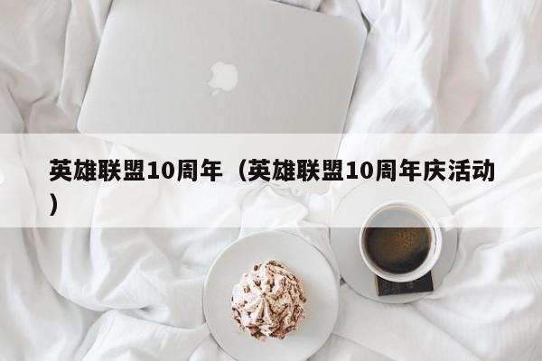 英雄联盟10周年（英雄联盟10周年庆活动）  第1张