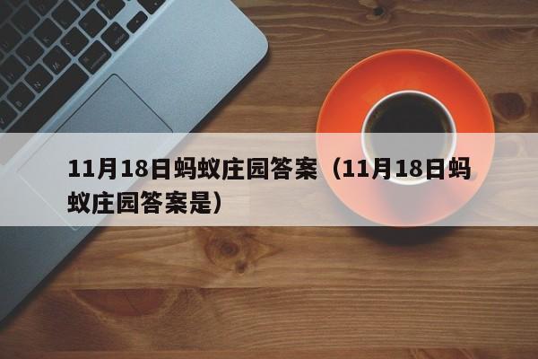 11月18日蚂蚁庄园答案（11月18日蚂蚁庄园答案是）  第1张