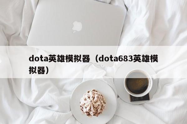 dota英雄模拟器（dota683英雄模拟器）