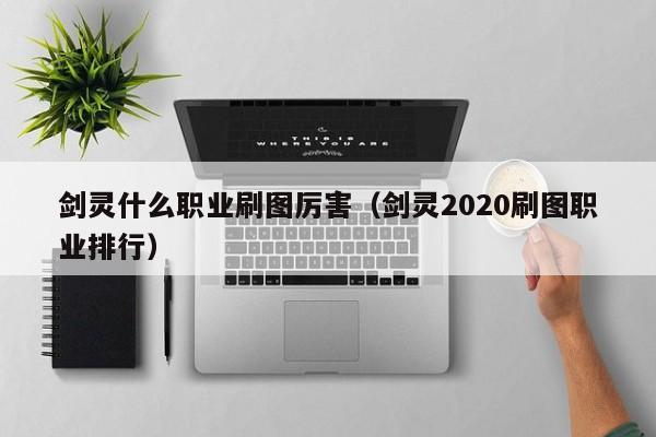 剑灵什么职业刷图厉害（剑灵2020刷图职业排行）  第1张