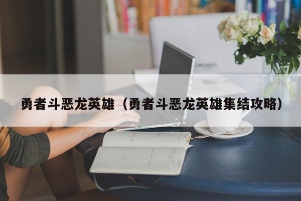 勇者斗恶龙英雄（勇者斗恶龙英雄集结攻略）