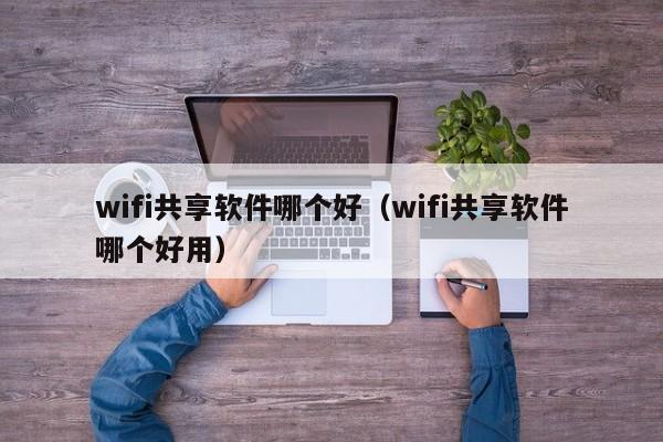 wifi共享软件哪个好（wifi共享软件哪个好用）  第1张