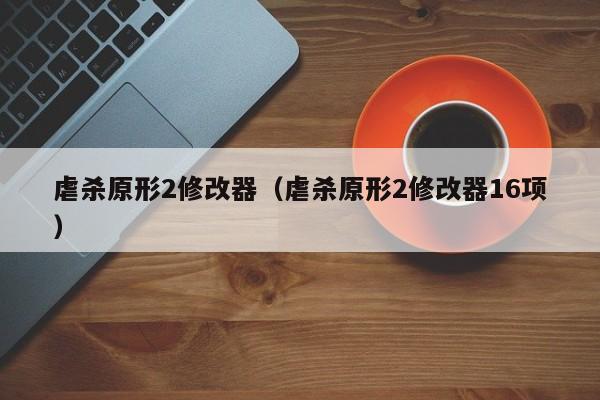 虐杀原形2修改器（虐杀原形2修改器16项）