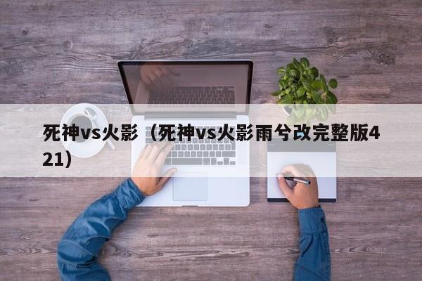 死神vs火影（死神vs火影雨兮改完整版421）  第1张