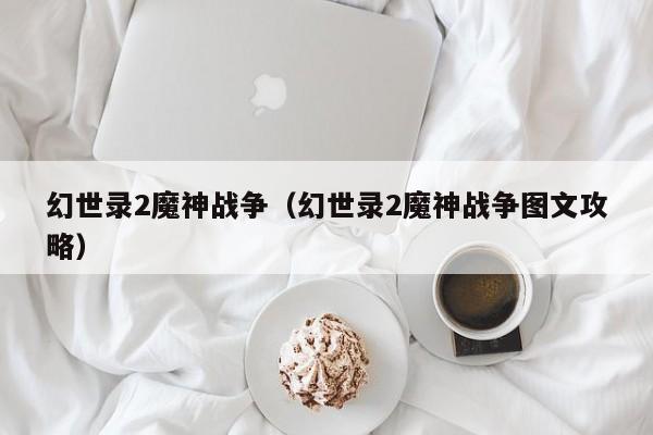 幻世录2魔神战争（幻世录2魔神战争图文攻略）  第1张
