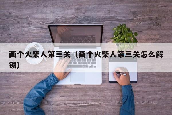 画个火柴人第三关（画个火柴人第三关怎么解锁）  第1张