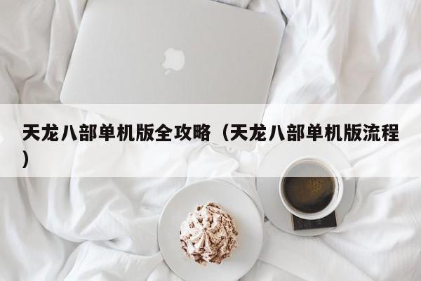 天龙八部单机版全攻略（天龙八部单机版流程）  第1张