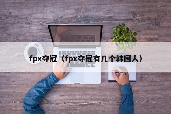 fpx夺冠（fpx夺冠有几个韩国人）  第1张