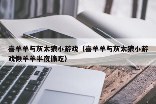 喜羊羊与灰太狼小（喜羊羊与灰太狼小懒羊羊半夜偷吃）  第1张