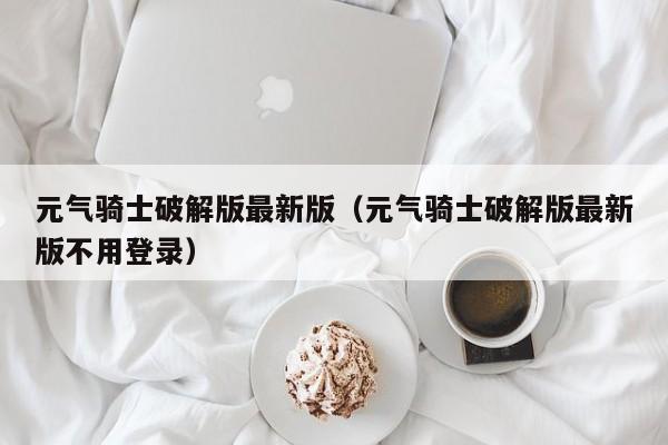 元气骑士破解版最新版（元气骑士破解版最新版不用登录）