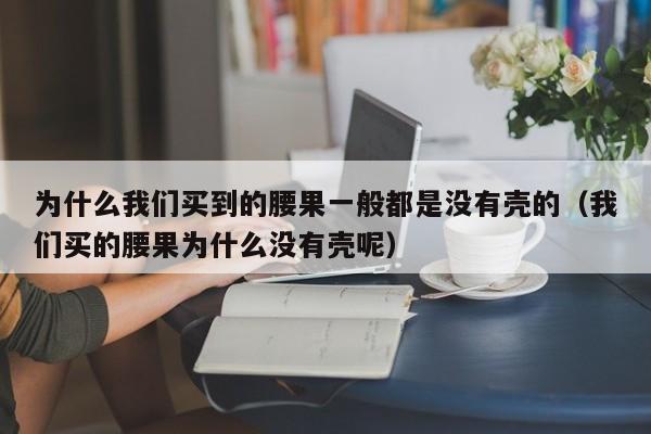 为什么我们买到的腰果一般都是没有壳的（我们买的腰果为什么没有壳呢）  第1张