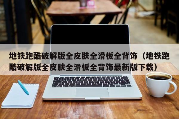地铁跑酷破解版全皮肤全滑板全背饰（地铁跑酷破解版全皮肤全滑板全背饰最新版下载）  第1张