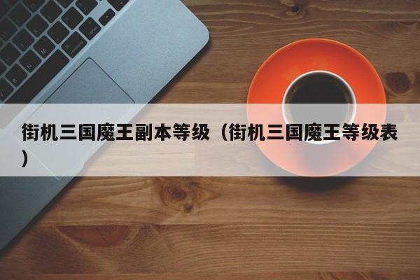 街机三国魔王副本等级（街机三国魔王等级表）  第1张