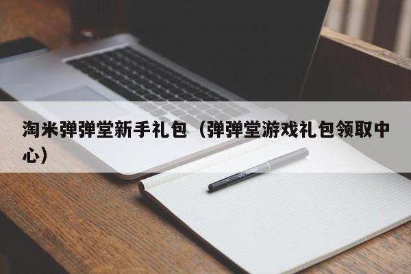 淘米弹弹堂新手礼包（弹弹堂礼包领取中心）  第1张