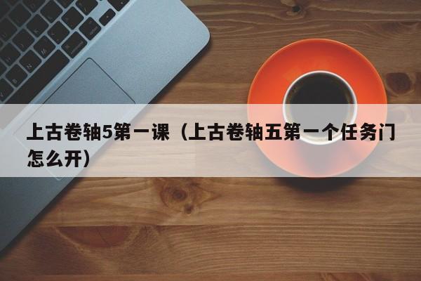 上古卷轴5之一课（上古卷轴五之一个任务门怎么开）