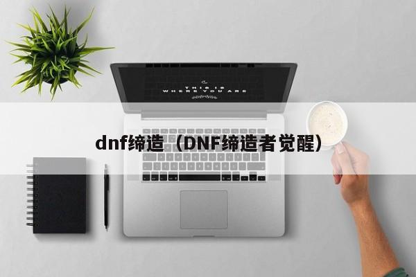 dnf缔造（DNF缔造者觉醒）  第1张