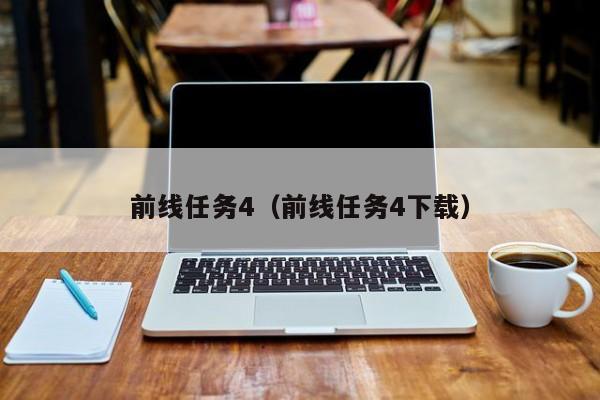 前线任务4（前线任务4下载）