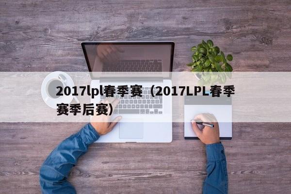 2017lpl春季赛（2017LPL春季赛季后赛）