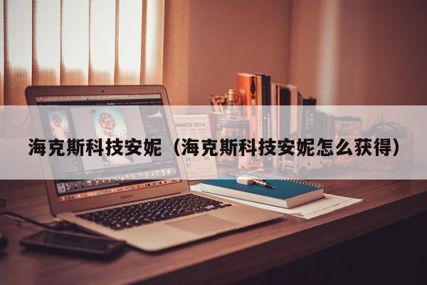 海克斯科技安妮（海克斯科技安妮怎么获得）  第1张
