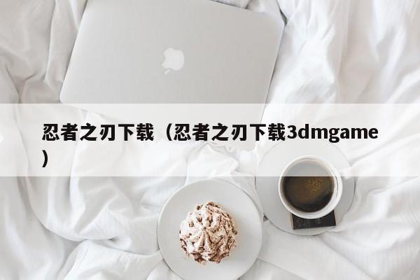 忍者之刃下载（忍者之刃下载3dmgame）