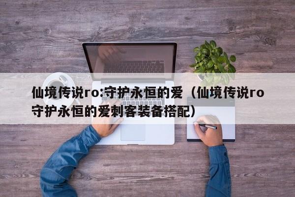 仙境传说ro:守护永恒的爱（仙境传说ro守护永恒的爱刺客装备搭配）  第1张