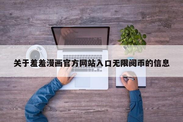 关于羞羞漫画官方入口无限阅币的信息  第1张