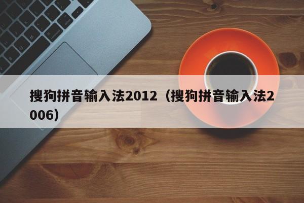 搜狗拼音输入法2012（搜狗拼音输入法2006）  第1张