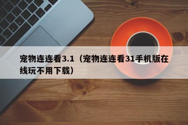 宠物连连看3.1（宠物连连看31手机版玩不用下载）  第1张