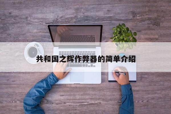 共和国之辉作弊器的简单介绍  第1张