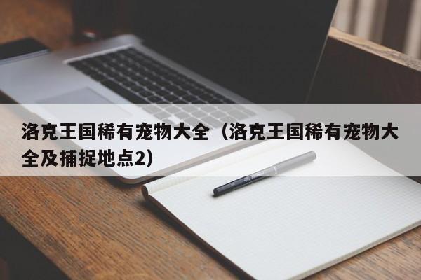 洛克王国稀有宠物大全（洛克王国稀有宠物大全及捕捉地点2）