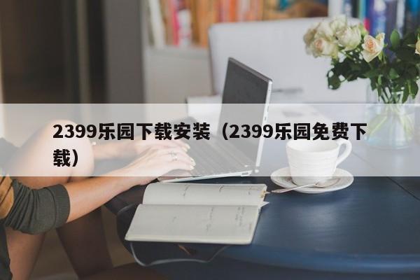 2399乐园下载安装（2399乐园免费下载）  第1张