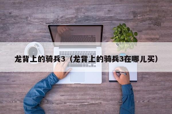 龙背上的骑兵3（龙背上的骑兵3在哪儿买）