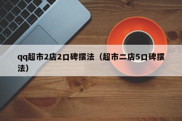 qq超市2店2口碑摆法（超市二店5口碑摆法）  第1张