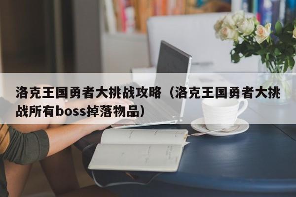 洛克王国勇者大挑战攻略（洛克王国勇者大挑战所有boss掉落物品）  第1张