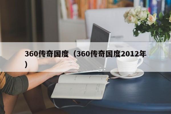 360传奇国度（360传奇国度2012年）  第1张