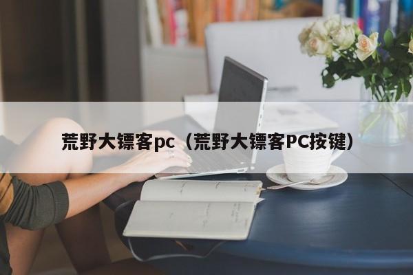 荒野大镖客pc（荒野大镖客PC按键）