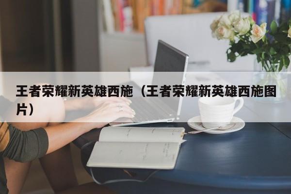王者荣耀新英雄西施（王者荣耀新英雄西施图片）  第1张