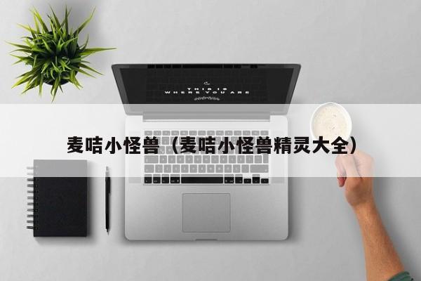 麦咭小怪兽（麦咭小怪兽精灵大全）  第1张