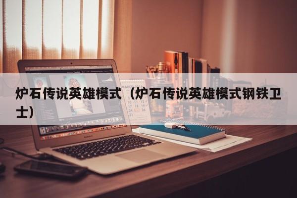 炉石传说英雄模式（炉石传说英雄模式钢铁卫士）  第1张