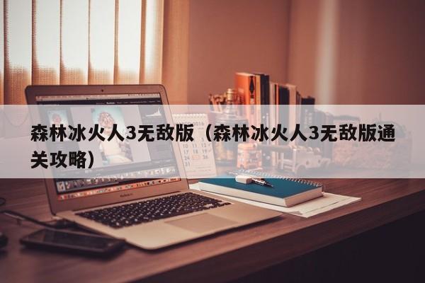 森林冰火人3无敌版（森林冰火人3无敌版通关攻略）  第1张