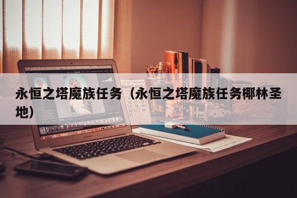 永恒之塔魔族任务（永恒之塔魔族任务椰林圣地）  第1张