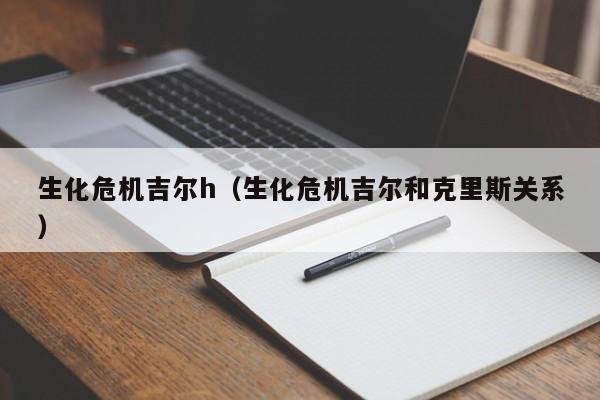生化危机吉尔h（生化危机吉尔和克里斯关系）  第1张