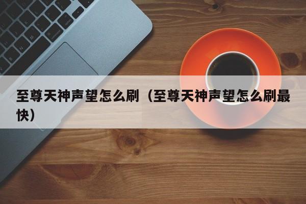 至尊天神声望怎么刷（至尊天神声望怎么刷最快）  第1张