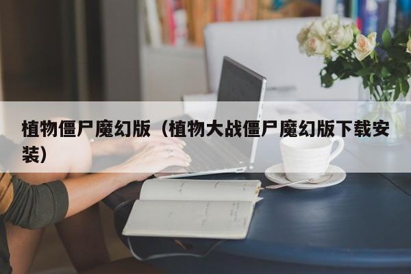 植物僵尸魔幻版（植物大战僵尸魔幻版下载安装）  第1张