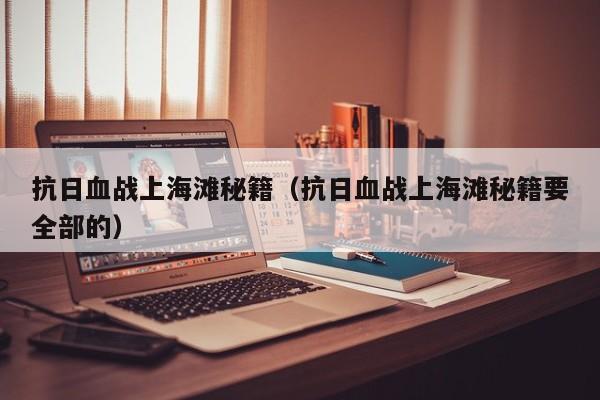 抗日血战上海滩秘籍（抗日血战上海滩秘籍要全部的）