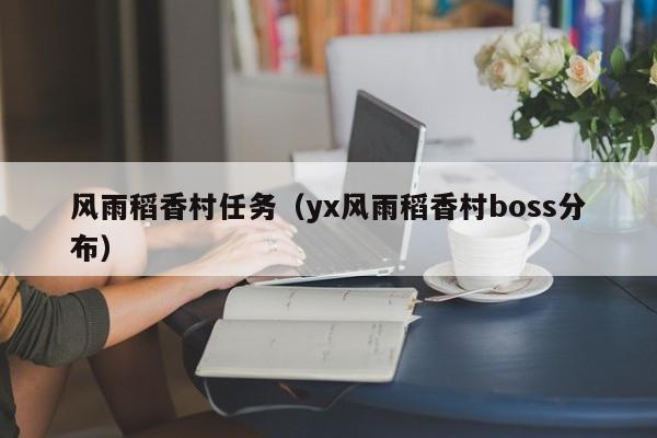 风雨稻香村任务（yx风雨稻香村boss分布）  第1张